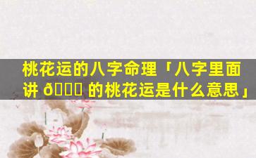 桃花运的八字命理「八字里面讲 🐒 的桃花运是什么意思」